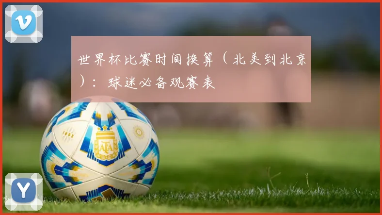 世界杯比赛时间换算（北美到北京）：球迷必备观赛表
