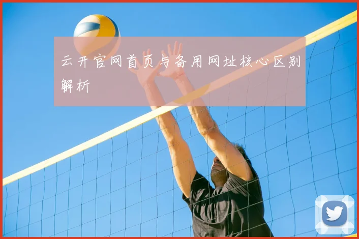 云开官网首页与备用网址核心区别解析