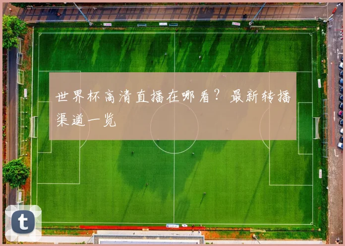 世界杯高清直播在哪看？最新转播渠道一览