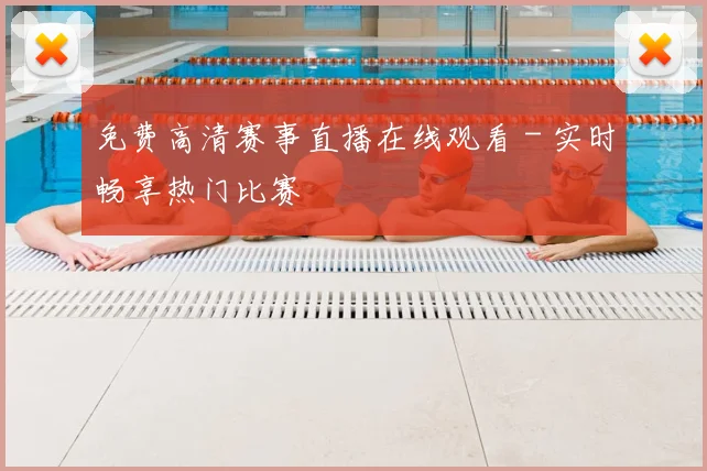 免费高清赛事直播在线观看 - 实时畅享热门比赛