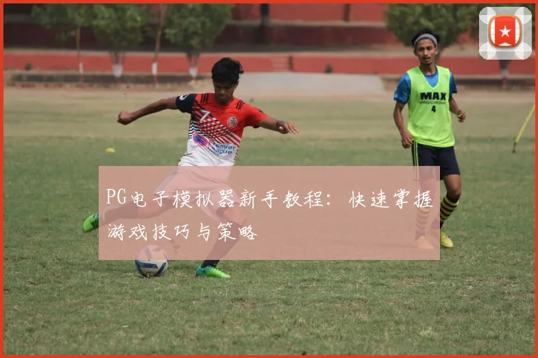 PG电子模拟器新手教程:快速掌握游戏技巧与策略
