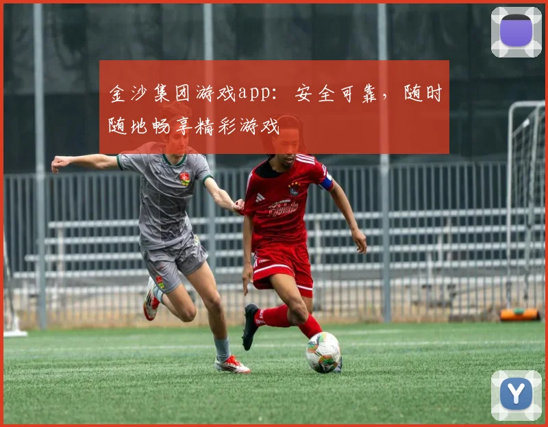 金沙集团游戏app：安全可靠，随时随地畅享精彩游戏
