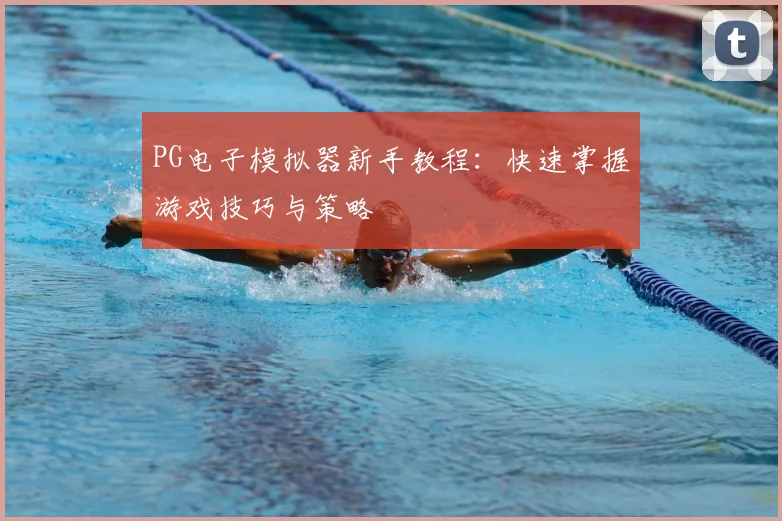 PG电子模拟器新手教程：快速掌握游戏技巧与策略