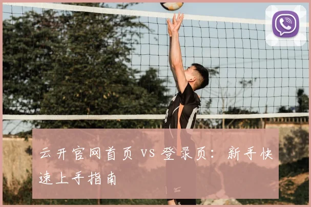 云开官网首页 vs 登录页：新手快速上手指南