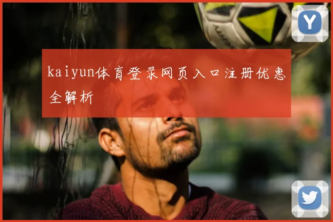 kaiyun体育登录网页入口注册优惠全解析