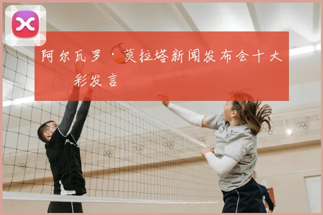 阿尔瓦罗·莫拉塔新闻发布会十大精彩发言