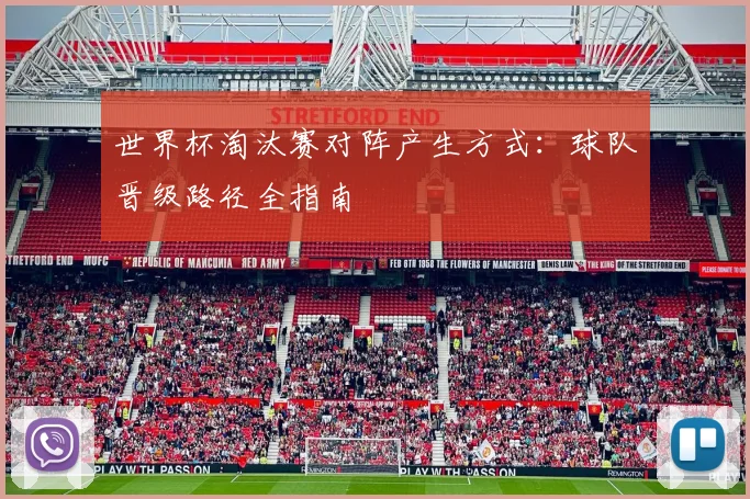 世界杯淘汰赛对阵产生方式：球队晋级路径全指南