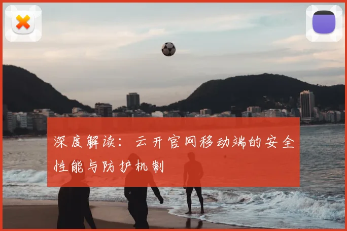 深度解读:云开官网移动端的安全性能与防护机制