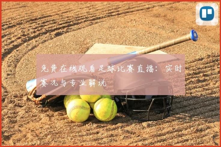 免费在线观看足球比赛直播：实时赛况与专业解说