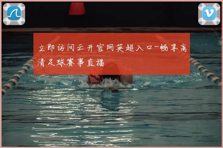 立即访问云开官网英超入口-畅享高清足球赛事直播