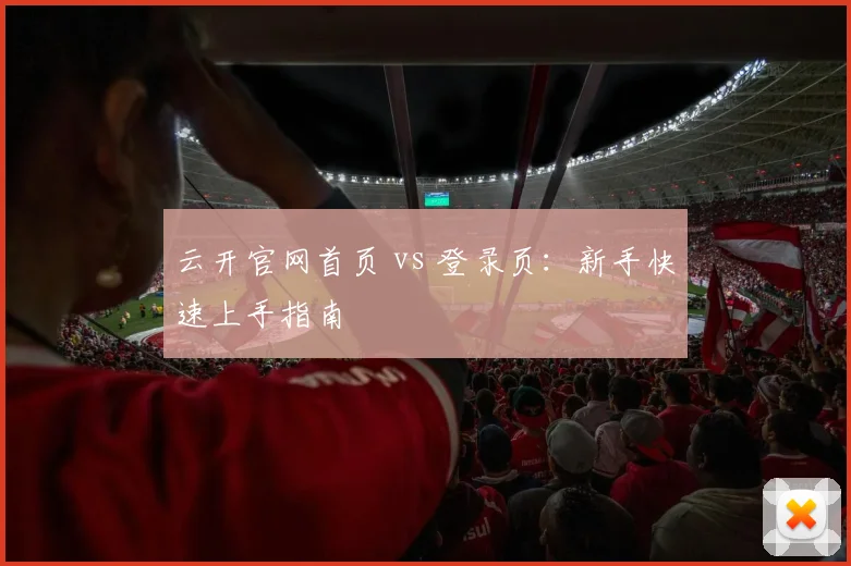 云开官网首页 vs 登录页:新手快速上手指南
