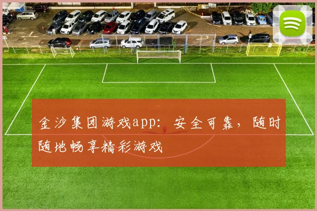 金沙集团游戏app:安全可靠,随时随地畅享精彩游戏
