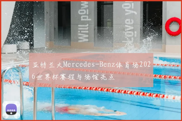 亚特兰大Mercedes-Benz体育场2026世界杯赛程与场馆亮点