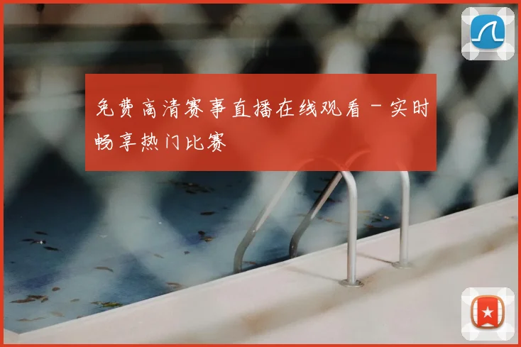 免费高清赛事直播在线观看 - 实时畅享热门比赛