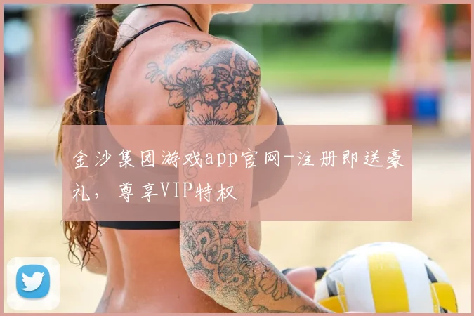 金沙集团游戏app官网-注册即送豪礼,尊享VIP特权