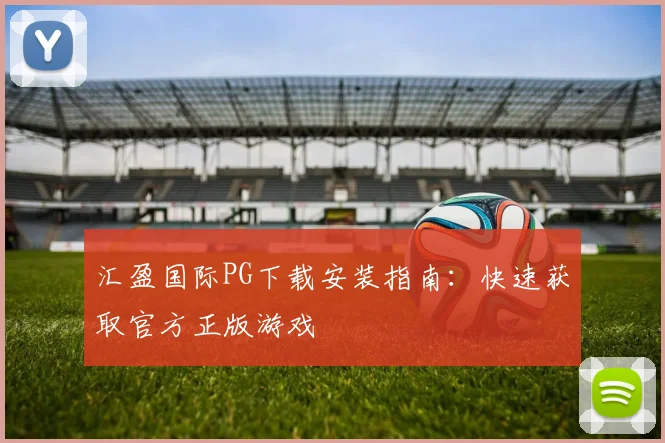 汇盈国际PG下载安装指南:快速获取官方正版游戏